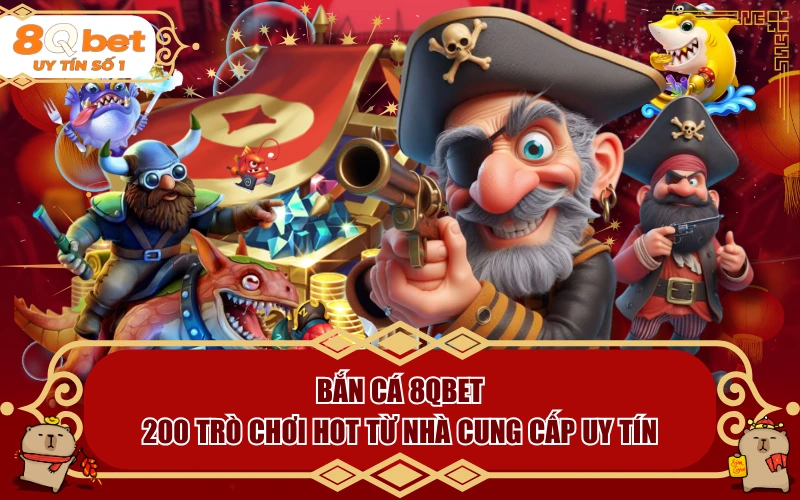 Bắn Cá 8QBET | 200 Trò Chơi HOT Từ Nhà Cung Cấp Uy Tín