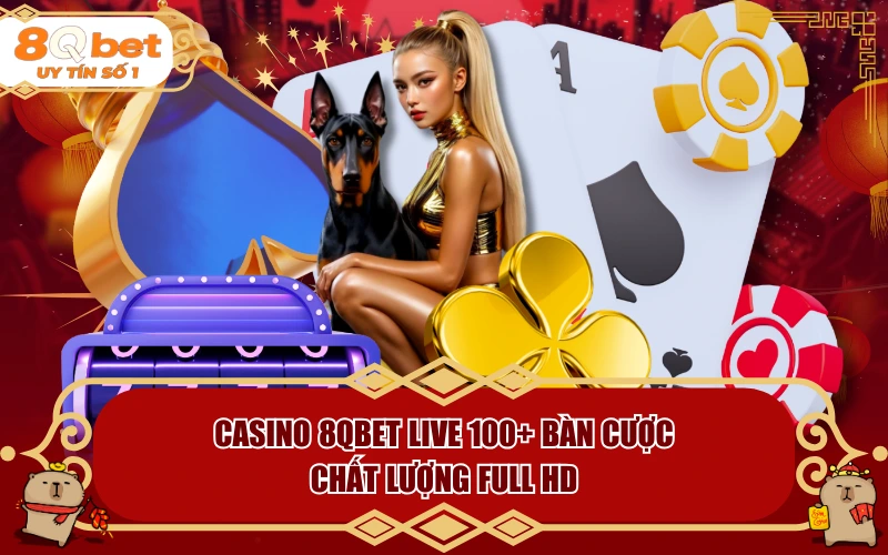 Casino 8QBET Live 100+ Bàn Cược Chất Lượng Full HD