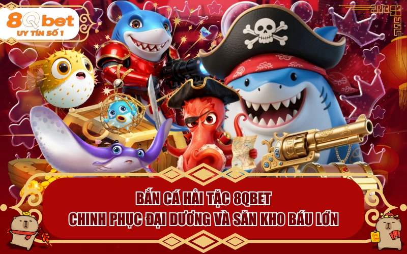 Bắn Cá Hải Tặc 8QBET: Chinh Phục Đại Dương Và Săn Kho Báu Lớn Bắn Cá Hải Tặc 8QBET: Chinh Phục Đại Dương Và Săn Kho Báu Lớn