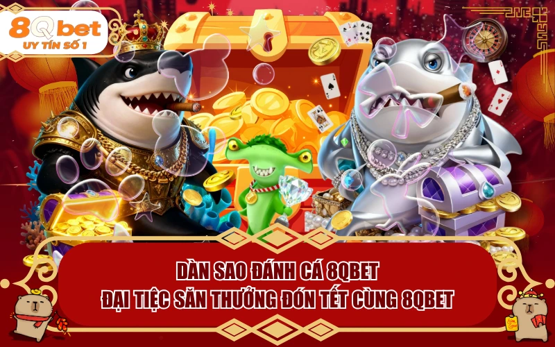 Dàn Sao Đánh Cá 8QBET: Đại Tiệc Săn Thưởng Đón Tết Cùng 8QBET Dàn Sao Đánh Cá 8QBET: Đại Tiệc Săn Thưởng Đón Tết Cùng 8QBET